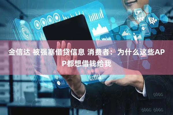 金信达 被强塞借贷信息 消费者：为什么这些APP都想借钱给我