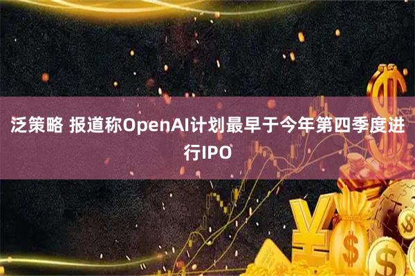 泛策略 报道称OpenAI计划最早于今年第四季度进行IPO