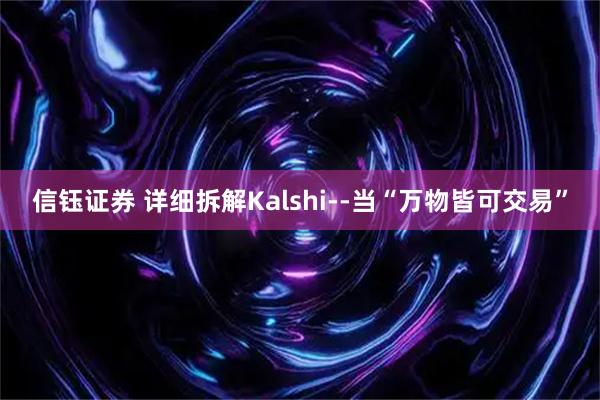 信钰证券 详细拆解Kalshi--当“万物皆可交易”